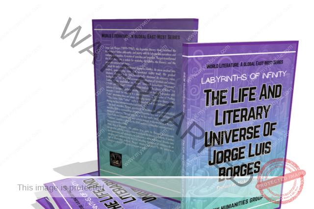 Labyrinths Of Infinity: The Life And Literary Universe Of Jorge Luis Borges